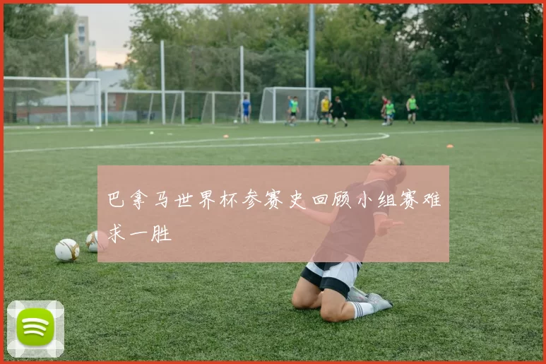 巴拿马世界杯参赛史回顾小组赛难求一胜