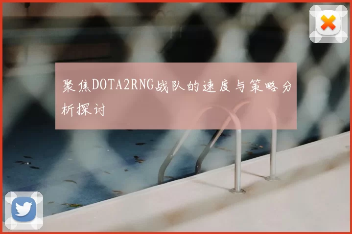 聚焦DOTA2RNG战队的速度与策略分析探讨