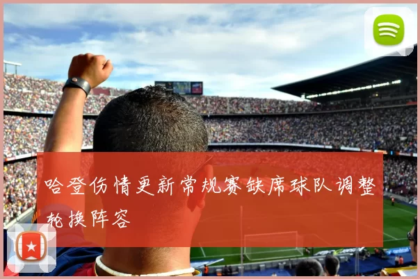 哈登伤情更新常规赛缺席球队调整轮换阵容