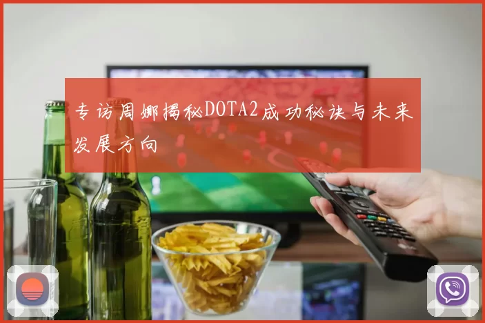专访周娜揭秘DOTA2成功秘诀与未来发展方向