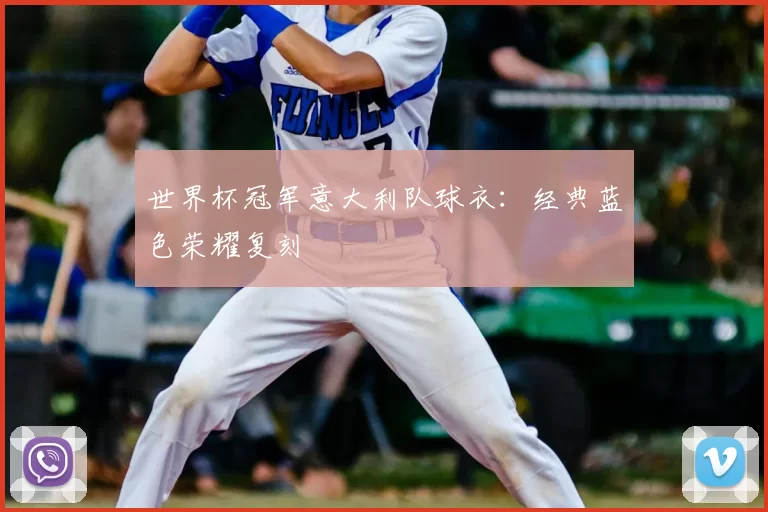 世界杯冠军意大利队球衣：经典蓝色荣耀复刻