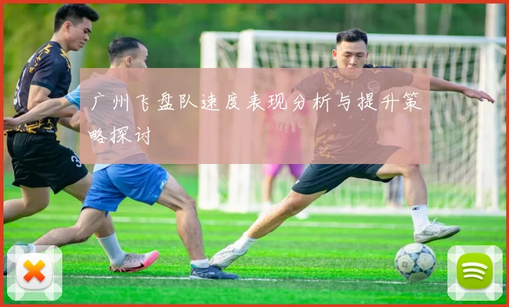 广州飞盘队速度表现分析与提升策略探讨