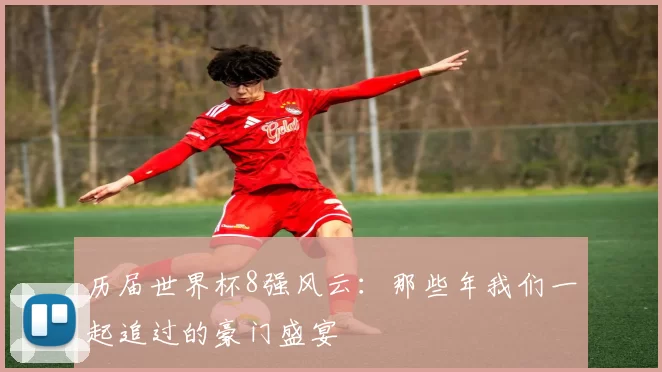 历届世界杯8强风云：那些年我们一起追过的豪门盛宴