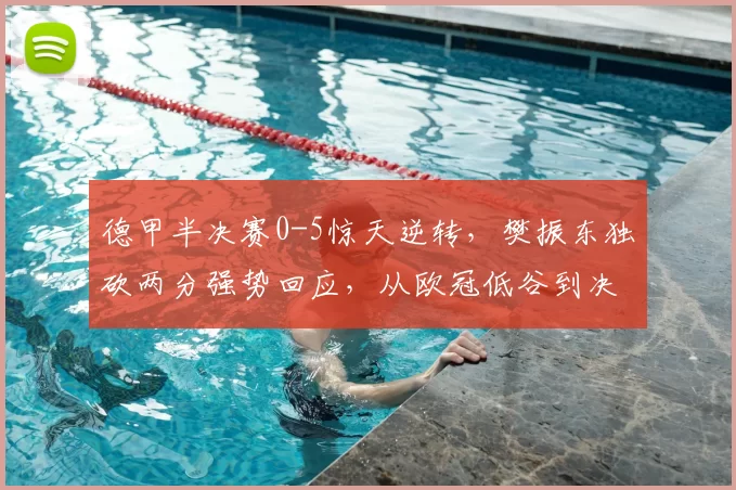 德甲半决赛0-5惊天逆转,樊振东独砍两分强势回应,从欧冠低谷到决赛生死战,他用行动让质疑者闭嘴