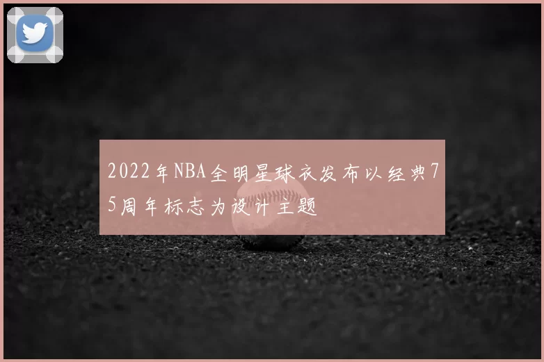 2022年NBA全明星球衣发布以经典75周年标志为设计主题