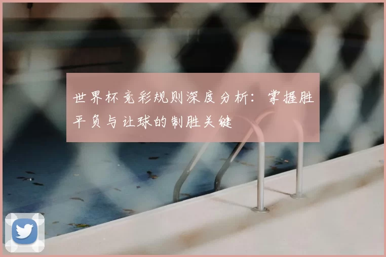 世界杯竞彩规则深度分析：掌握胜平负与让球的制胜关键