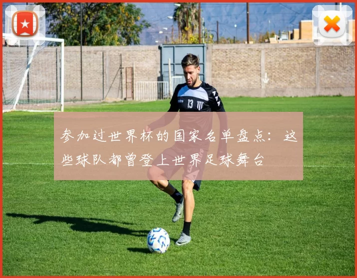 参加过世界杯的国家名单盘点：这些球队都曾登上世界足球舞台