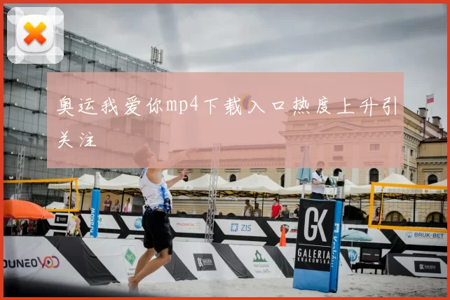 奥运我爱你mp4下载入口热度上升引关注