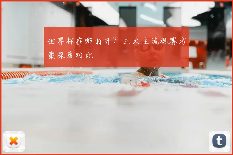 世界杯在哪打开？三大主流观赛方案深度对比