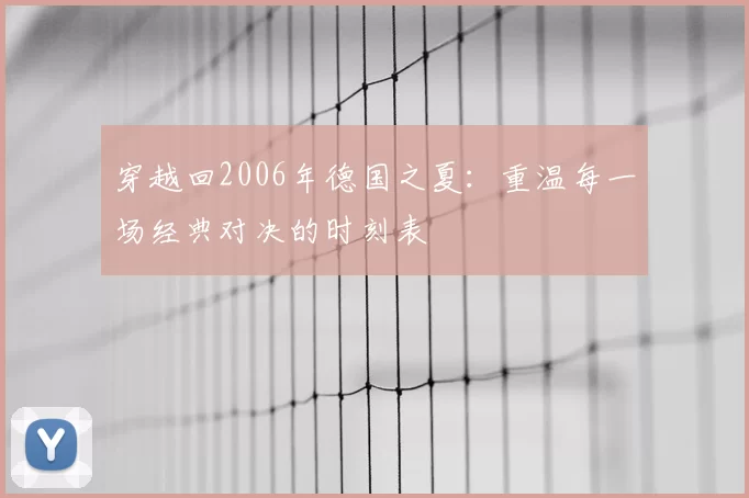 穿越回2006年德国之夏：重温每一场经典对决的时刻表