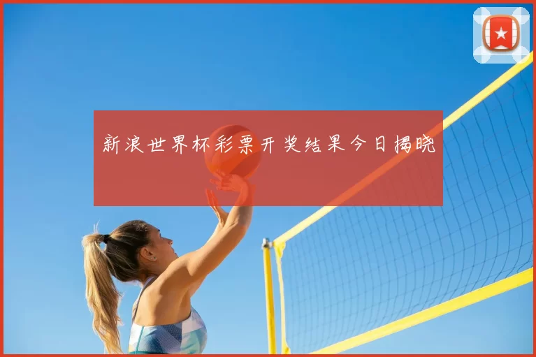 新浪世界杯彩票开奖结果今日揭晓