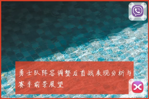 勇士队阵容调整后首战表现分析与赛季前景展望