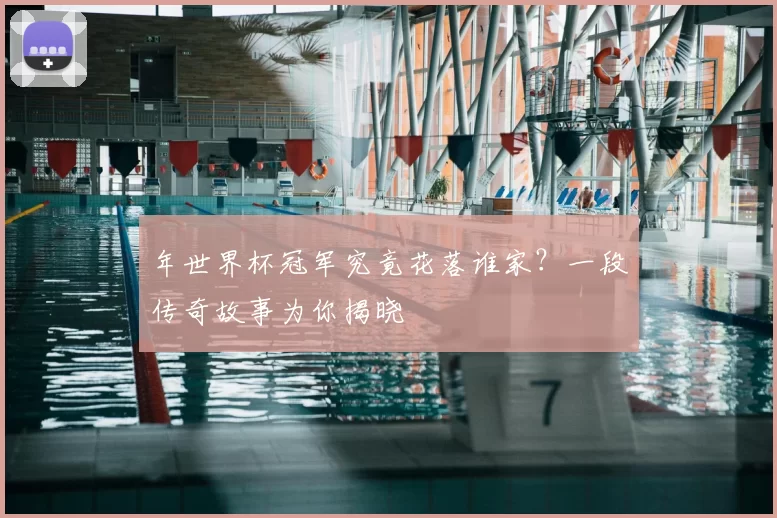 年世界杯冠军究竟花落谁家？一段传奇故事为你揭晓