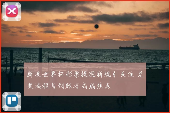 新浪世界杯彩票提现新规引关注 兑奖流程与到账方式成焦点