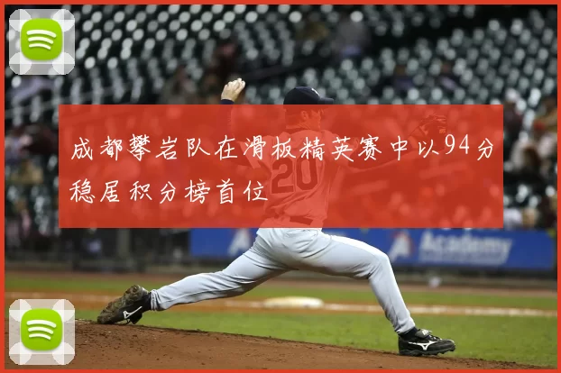 成都攀岩队在滑板精英赛中以94分稳居积分榜首位