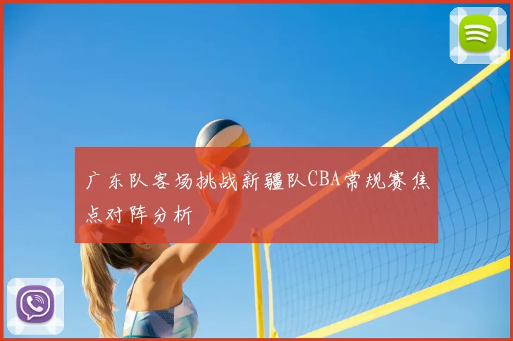 广东队客场挑战新疆队CBA常规赛焦点对阵分析