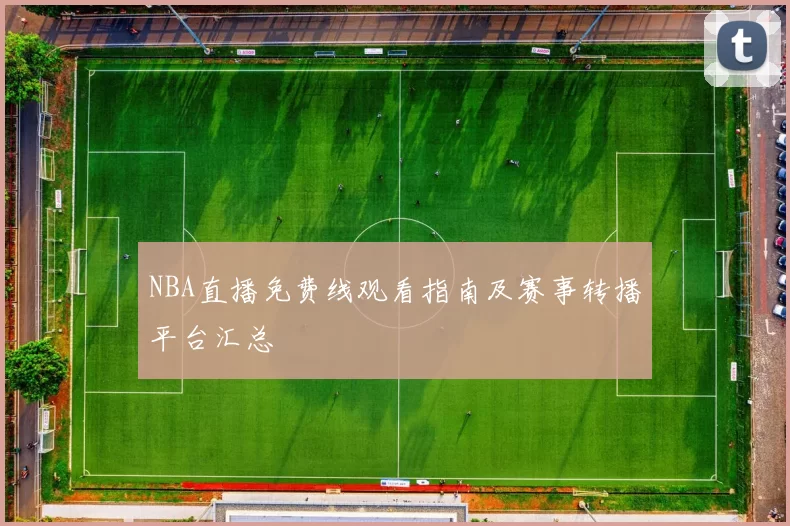 NBA直播免费线观看指南及赛事转播平台汇总