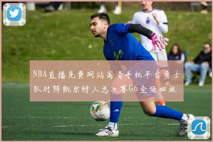 NBA直播免费网站高清手机平台勇士队对阵凯尔特人总决赛G6全场回放