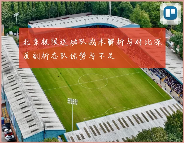 北京极限运动队战术解析与对比深度剖析各队优势与不足