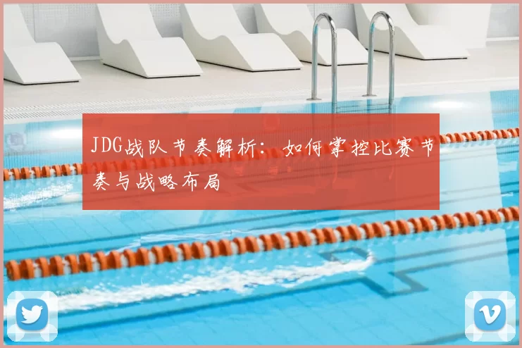 JDG战队节奏解析：如何掌控比赛节奏与战略布局