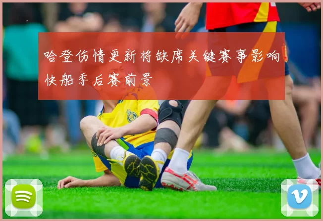 哈登伤情更新将缺席关键赛事影响快船季后赛前景