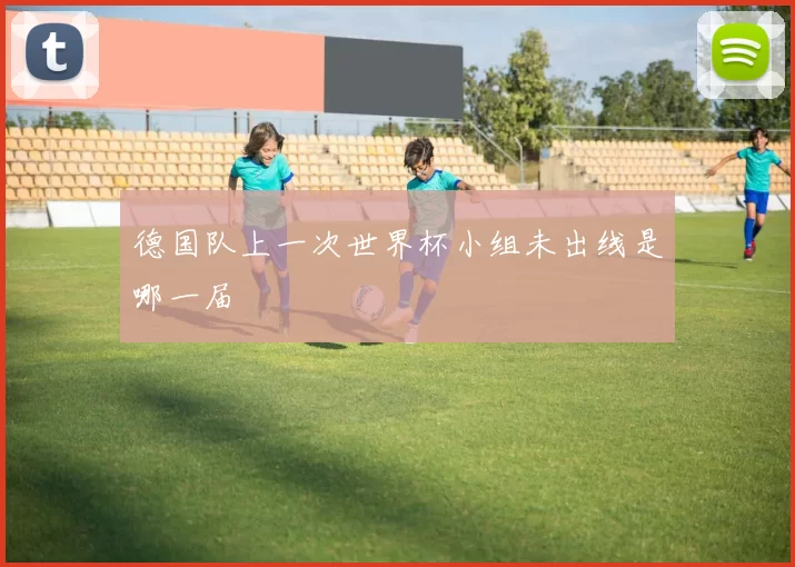 德国队上一次世界杯小组未出线是哪一届