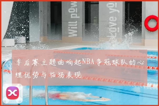 季后赛主题曲响起NBA争冠球队的心理优势与临场表现