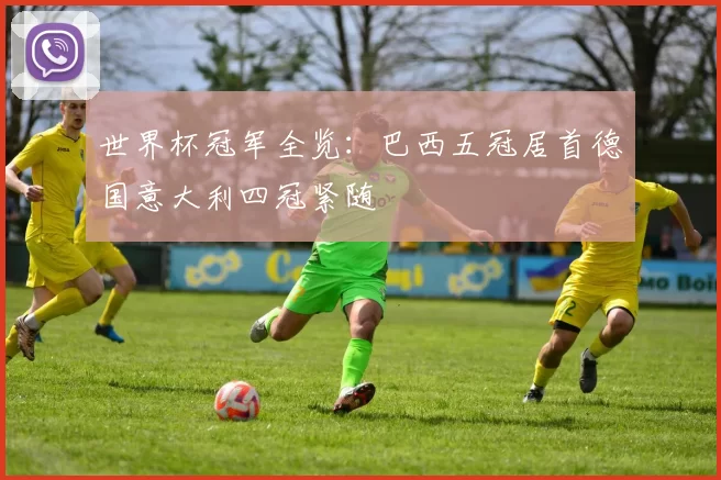 世界杯冠军全览：巴西五冠居首德国意大利四冠紧随
