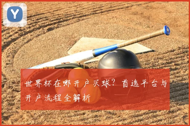 世界杯在哪开户买球？首选平台与开户流程全解析