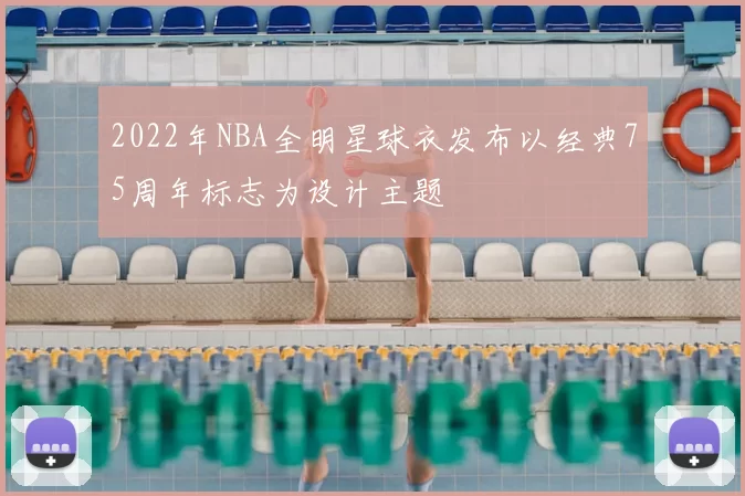 2022年NBA全明星球衣发布以经典75周年标志为设计主题