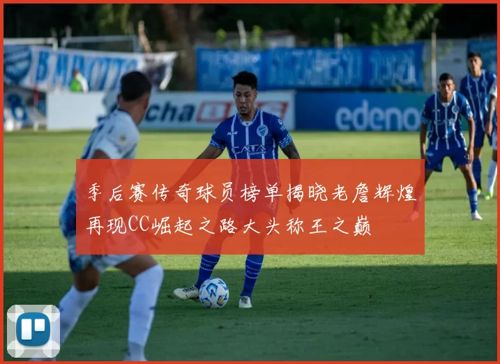 季后赛传奇球员榜单揭晓老詹辉煌再现CC崛起之路大头称王之巅