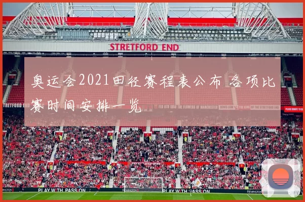 奥运会2021田径赛程表公布 各项比赛时间安排一览