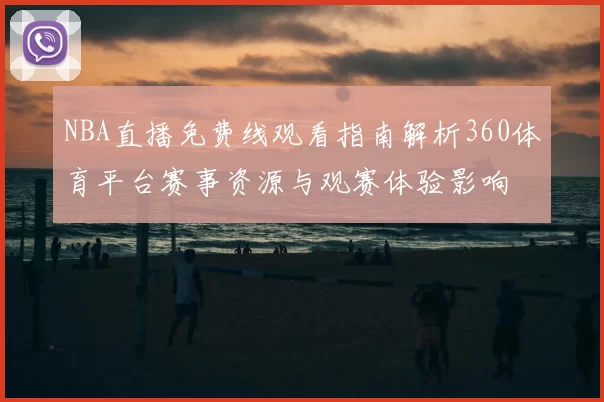 NBA直播免费线观看指南解析360体育平台赛事资源与观赛体验影响