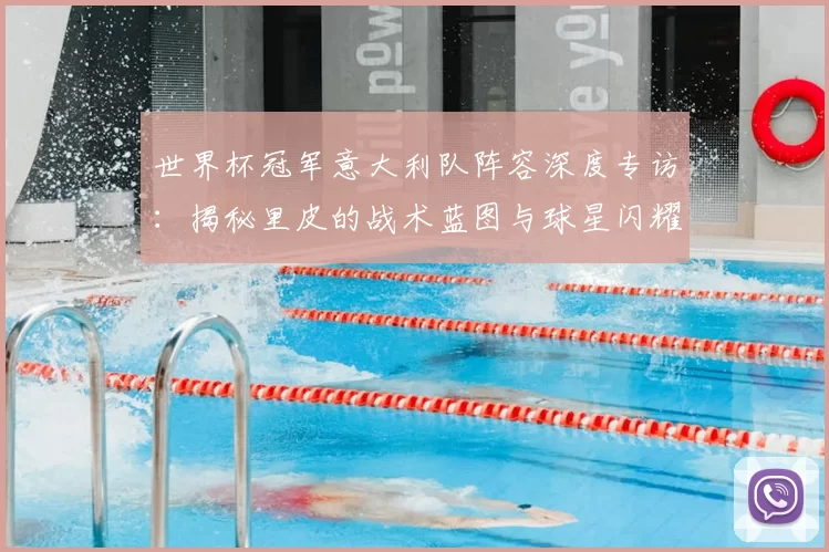 世界杯冠军意大利队阵容深度专访：揭秘里皮的战术蓝图与球星闪耀时刻