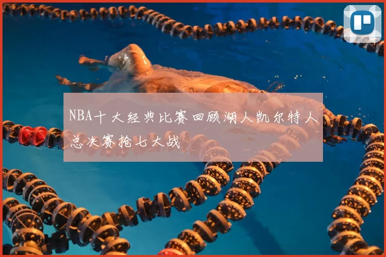 NBA十大经典比赛回顾湖人凯尔特人总决赛抢七大战