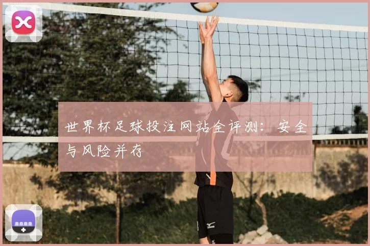 世界杯足球投注网站全评测：安全与风险并存
