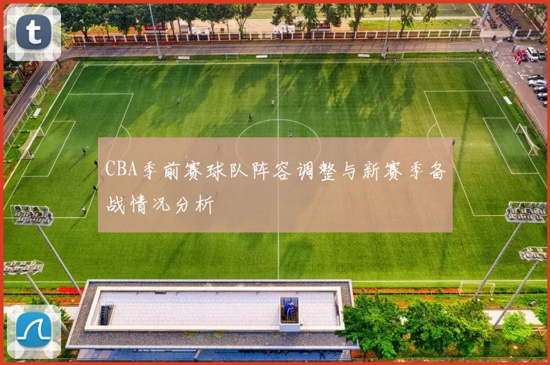 CBA季前赛球队阵容调整与新赛季备战情况分析