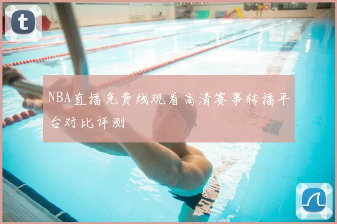 NBA直播免费线观看高清赛事转播平台对比评测