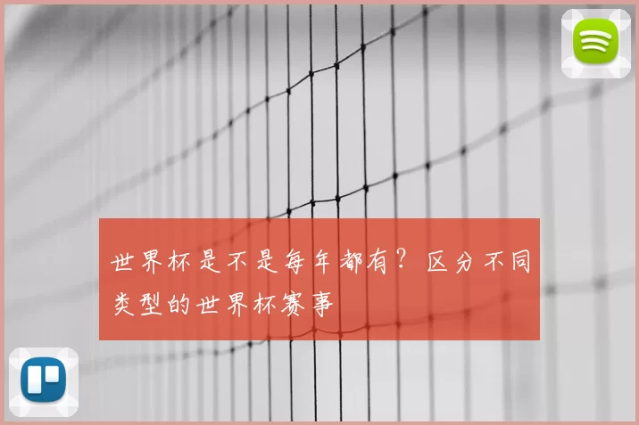 世界杯是不是每年都有？区分不同类型的世界杯赛事