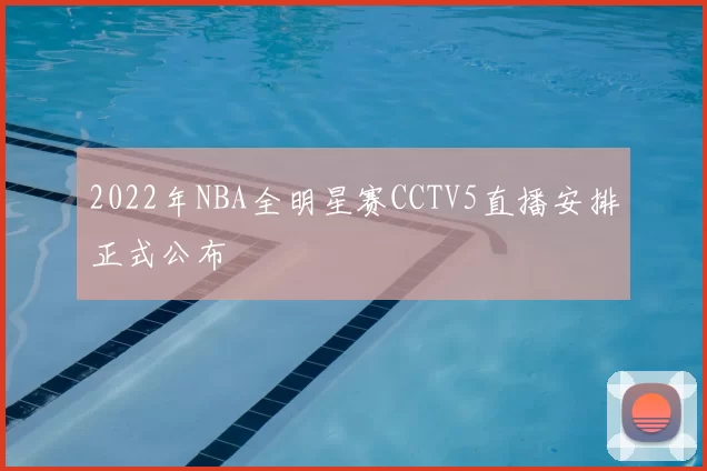2022年NBA全明星赛CCTV5直播安排正式公布