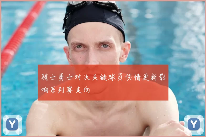 骑士勇士对决关键球员伤情更新影响系列赛走向