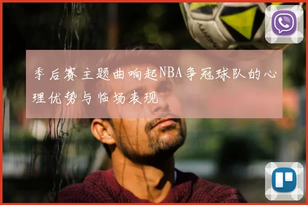 季后赛主题曲响起NBA争冠球队的心理优势与临场表现