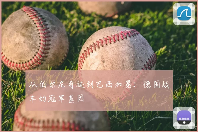 从伯尔尼奇迹到巴西加冕：德国战车的冠军基因