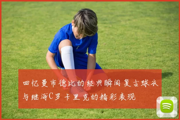 回忆曼市德比的经典瞬间复古球衣与继海C罗卡里克的精彩表现