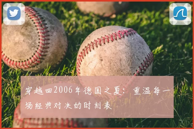 穿越回2006年德国之夏：重温每一场经典对决的时刻表