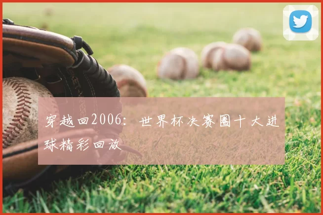 穿越回2006：世界杯决赛圈十大进球精彩回放