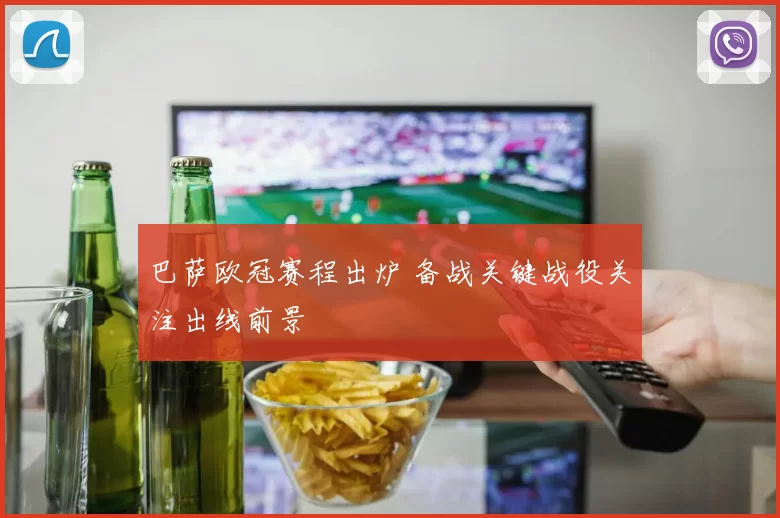 巴萨欧冠赛程出炉 备战关键战役关注出线前景