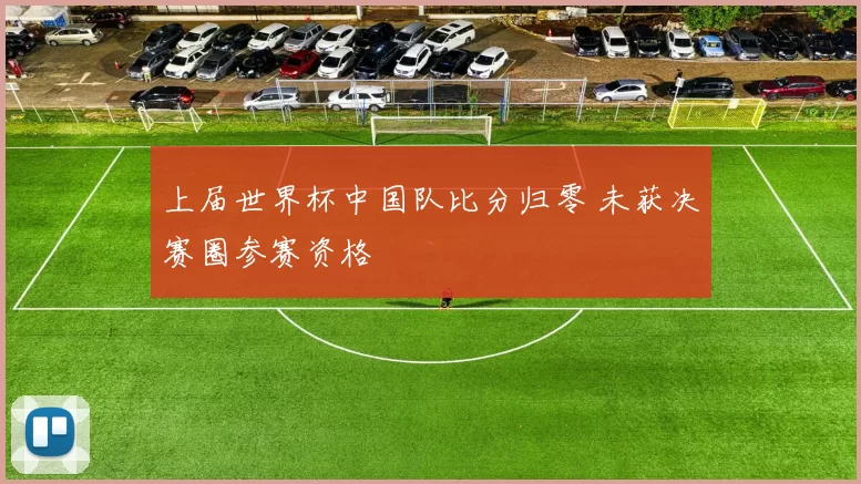 上届世界杯中国队比分归零 未获决赛圈参赛资格
