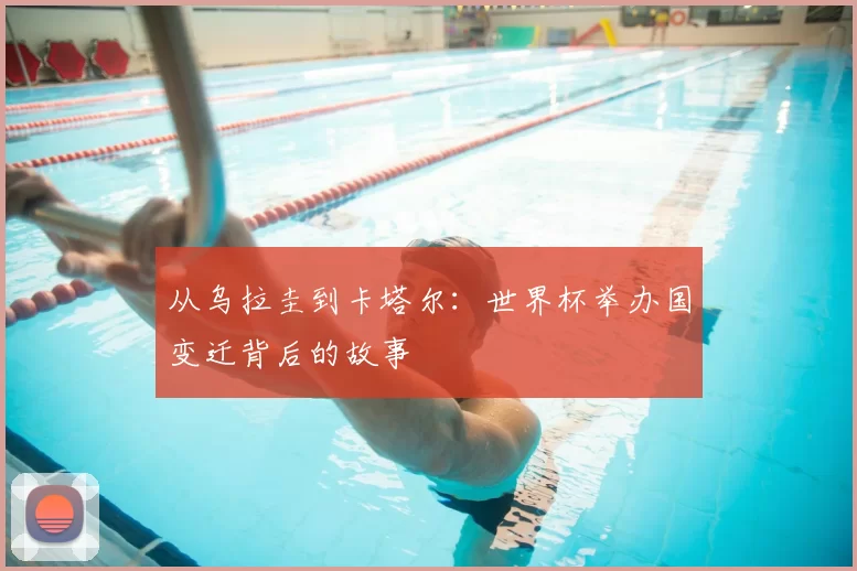 从乌拉圭到卡塔尔：世界杯举办国变迁背后的故事