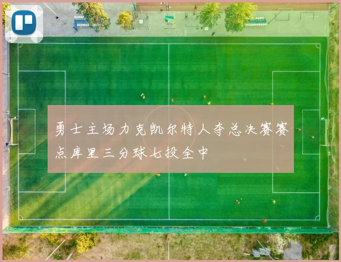 勇士主场力克凯尔特人夺总决赛赛点库里三分球七投全中